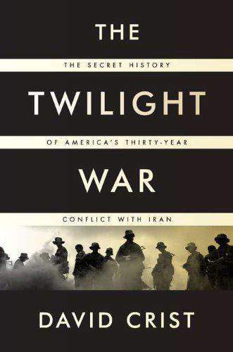 The Twilight War The Secret History Of Americas Thirty Year Conflict With Iran