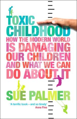 Toxic Childhood: How The Modern World Is Damaging Our Children And What We Can Do About It