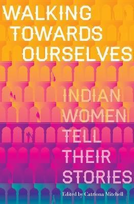Walking Towards Ourselves : Indian Women Tell Their Stories