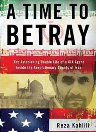 A Time to Betray: The Astonishing Double Life of a CIA Agent Inside the Revolutionary Guards of Iran