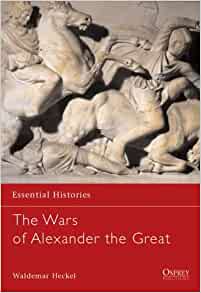 The Wars of Alexander the Great: 336-323 BC (Essential Histories)