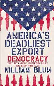 Americas Deadliest Export Democracy The Truth About US Foreign Policy and Everything Else