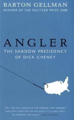 Angler: The Shadow Presidency of Dick Cheney