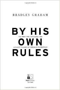 By His Own Rules : The Ambitions Successes And Ultimate Failures Of Donald Rumsfeld