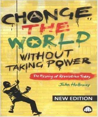 Change the World Without Taking Power: The Meaning of Revolution Today
