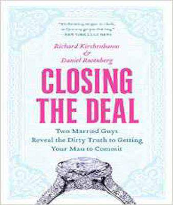 Closing the Deal: Two Married Guys Reveal the Dirty Truth to Getting Your Man to Commit