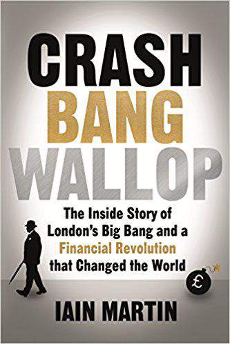 Crash Bang Wallop The Inside Story of Londons Big Bang and a Financial Revolution that Changed the World