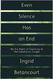 Even Silence Has An End: My Six Years Of Captivity In The Colombian Jungle