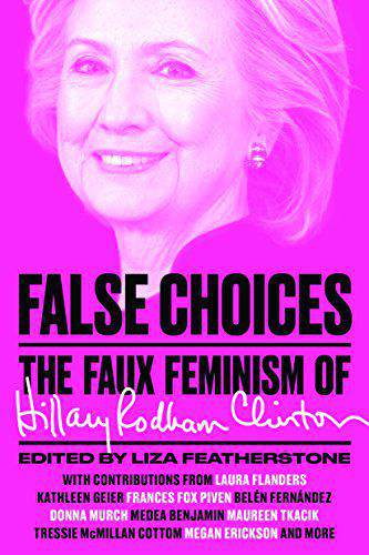False Choices The Faux Feminism of Hillary Rodham Clinton