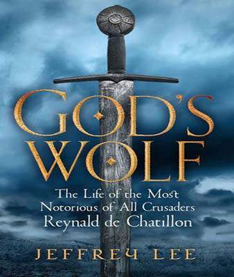 God's Wolf: The Life of the Most Notorious of All Crusaders, Reynald de Chatillon