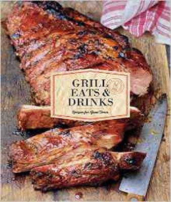 Grill Eats and Drinks: Recipes for Good Times