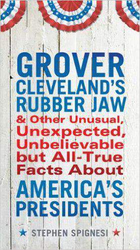 Grover Clevelands Rubber Jaw And Other Unusual Unexpected Unbelievable But All True Facts About Americas Presidents