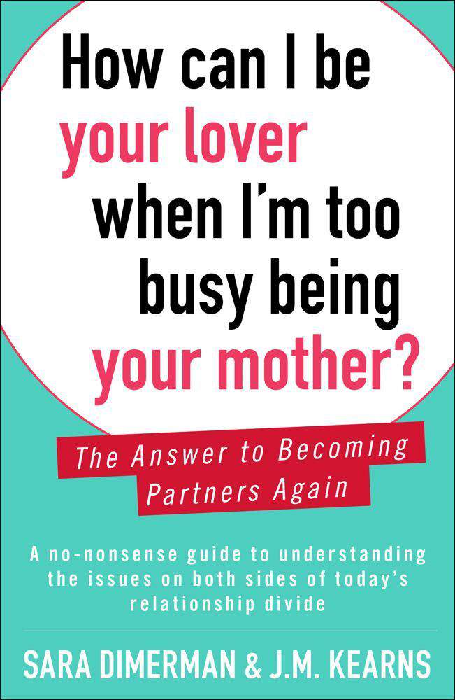 How Can I Be Your Lover When Im Too Busy Being Your Mother The Answer to Becoming Partners Again