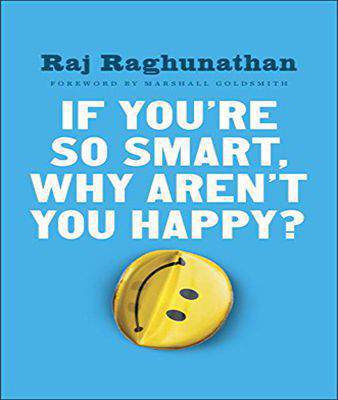 If You're So Smart Why Aren't You Happy: The Suprising Path from Career Success to Life Success