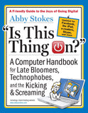 Is This Thing On? A Computer Handbook for Late Bloomers, Technophobes, and the Kicking and Screaming