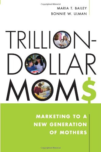 Trillion-Dollars Moms: Marketing to a New Generation of Mothers