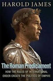The Roman Predicament How the Rules of International Order Create the Politics of Empire
