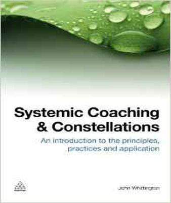 Systemic Coaching and Constellations: An Introduction to the Principles, Practices and Application