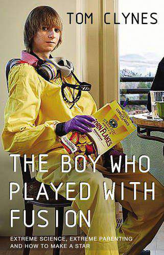 The Boy Who Played with Fusion: Extreme Science Extreme Parenting and How to Make a Star