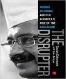 The Disrupter: Arvind Kejriwal and the Audacious Rise of the Aam Aadmi