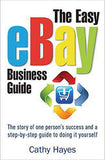 The Easy eBay Business Guide The Story of one Persons Success and a SteyStep Guide to Doing it yourself