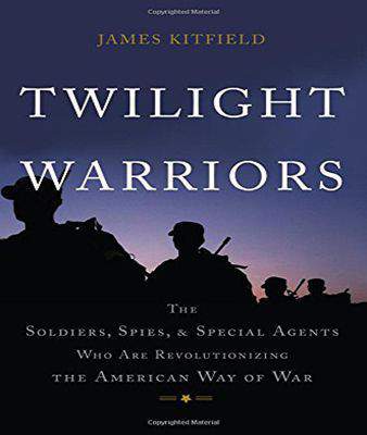 Twilight Warriors: The Soldiers, Spies, and Special Agents Who Are Revolutionizing the American Way of War
