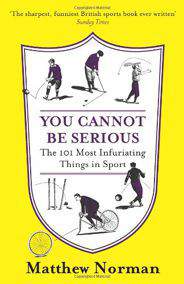 You Cannot Be Serious! The 101 Most Infuriating Things in Sport
